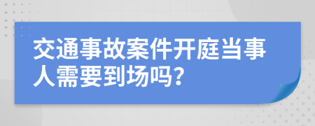 交通事故案件开庭当事人需要到场吗？