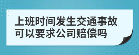 上班时间发生交通事故可以要求公司赔偿吗