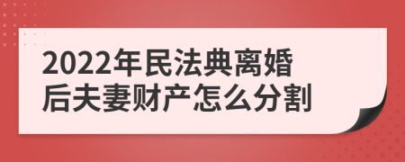 2022年民法典离婚后夫妻财产怎么分割