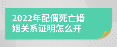 2022年配偶死亡婚姻关系证明怎么开