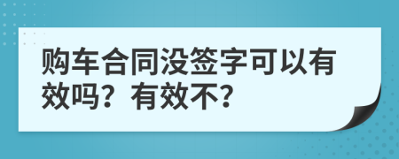 购车合同没签字可以有效吗？有效不？