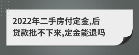 2022年二手房付定金,后贷款批不下来,定金能退吗