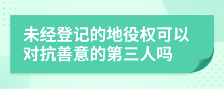 未经登记的地役权可以对抗善意的第三人吗
