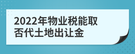 2022年物业税能取否代土地出让金