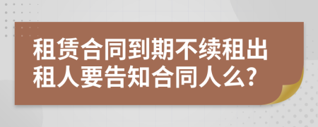 租赁合同到期不续租出租人要告知合同人么?