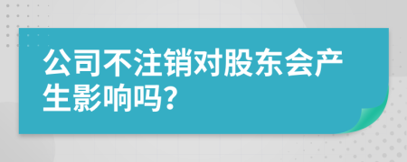 公司不注销对股东会产生影响吗？