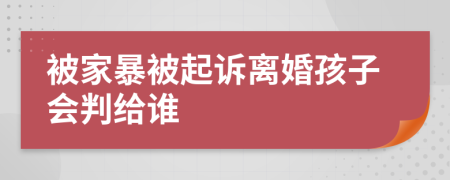 被家暴被起诉离婚孩子会判给谁