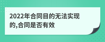 2022年合同目的无法实现的,合同是否有效