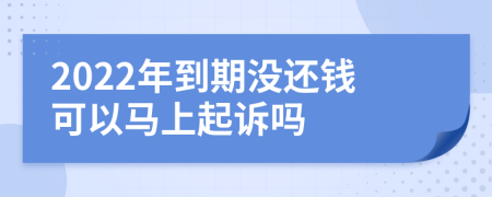 2022年到期没还钱可以马上起诉吗