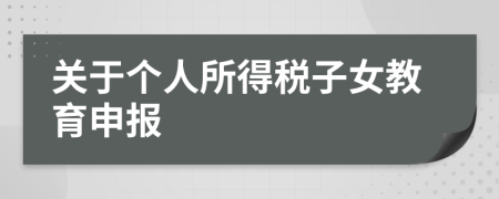 关于个人所得税子女教育申报