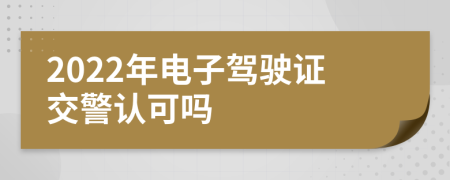 2022年电子驾驶证交警认可吗