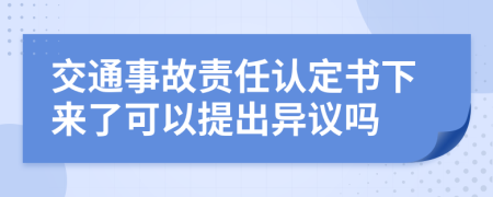 交通事故责任认定书下来了可以提出异议吗