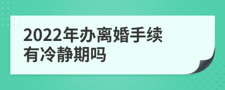 2022年办离婚手续有冷静期吗