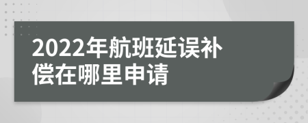 2022年航班延误补偿在哪里申请