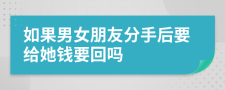 如果男女朋友分手后要给她钱要回吗