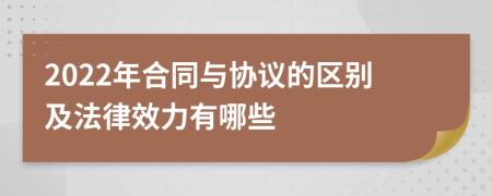 2022年合同与协议的区别及法律效力有哪些