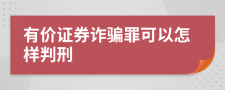 有价证券诈骗罪可以怎样判刑