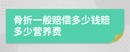 骨折一般赔偿多少钱赔多少营养费