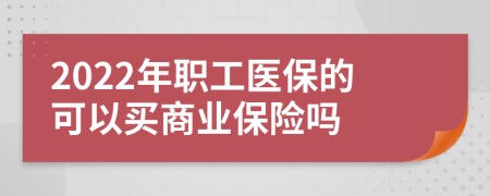 2022年职工医保的可以买商业保险吗