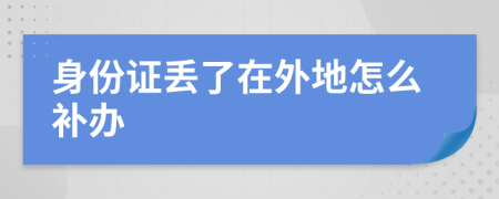 身份证丢了在外地怎么补办