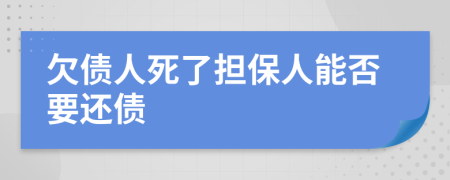 欠债人死了担保人能否要还债