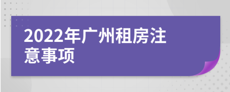 2022年广州租房注意事项