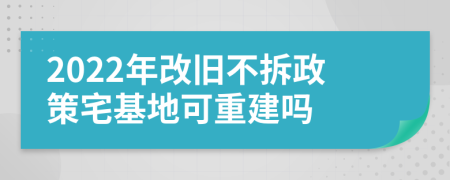 2022年改旧不拆政策宅基地可重建吗