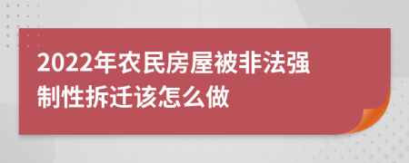 2022年农民房屋被非法强制性拆迁该怎么做