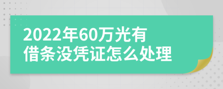 2022年60万光有借条没凭证怎么处理