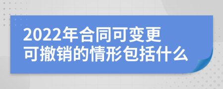 2022年合同可变更可撤销的情形包括什么