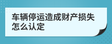 车辆停运造成财产损失怎么认定