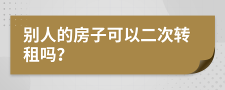 别人的房子可以二次转租吗？