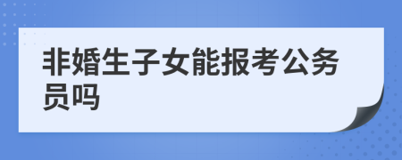 非婚生子女能报考公务员吗