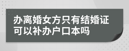 办离婚女方只有结婚证可以补办户口本吗