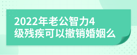 2022年老公智力4级残疾可以撤销婚姻么