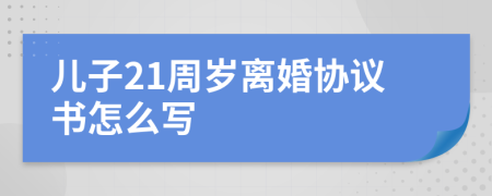 儿子21周岁离婚协议书怎么写