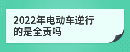 2022年电动车逆行的是全责吗