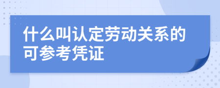 什么叫认定劳动关系的可参考凭证