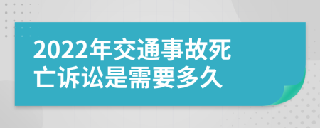 2022年交通事故死亡诉讼是需要多久