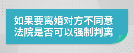 如果要离婚对方不同意法院是否可以强制判离