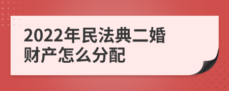 2022年民法典二婚财产怎么分配