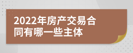 2022年房产交易合同有哪一些主体