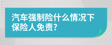 汽车强制险什么情况下保险人免责?