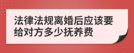 法律法规离婚后应该要给对方多少抚养费