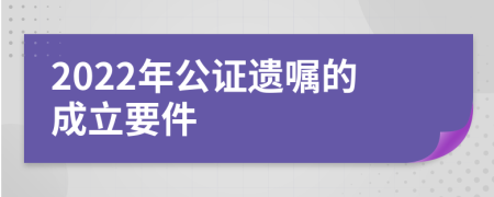 2022年公证遗嘱的成立要件