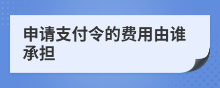 申请支付令的费用由谁承担