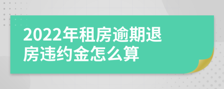 2022年租房逾期退房违约金怎么算