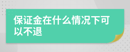 保证金在什么情况下可以不退