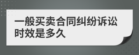 一般买卖合同纠纷诉讼时效是多久