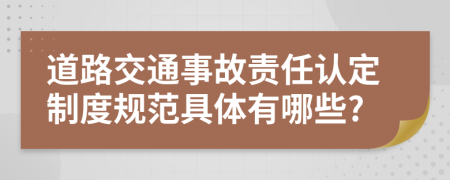 道路交通事故责任认定制度规范具体有哪些?